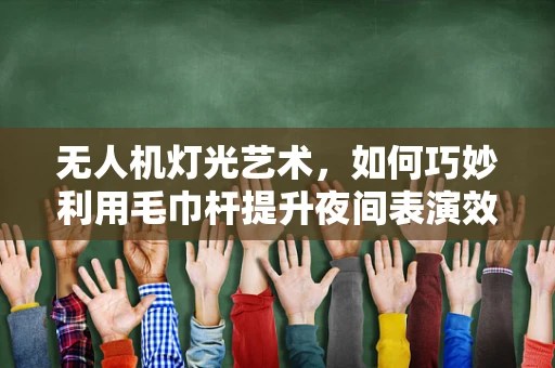无人机灯光艺术，如何巧妙利用毛巾杆提升夜间表演效果？