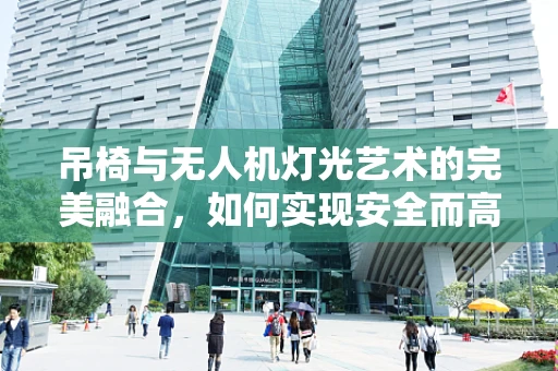 吊椅与无人机灯光艺术的完美融合，如何实现安全而高效的空中展示？