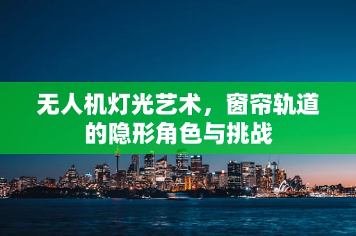 无人机灯光艺术，窗帘轨道的隐形角色与挑战