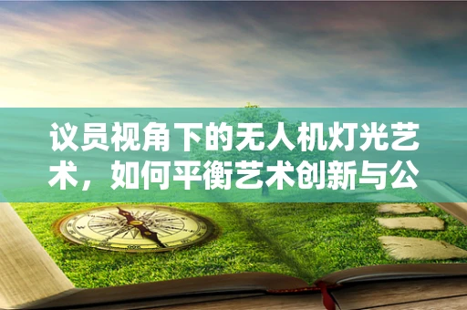 议员视角下的无人机灯光艺术，如何平衡艺术创新与公共安全？