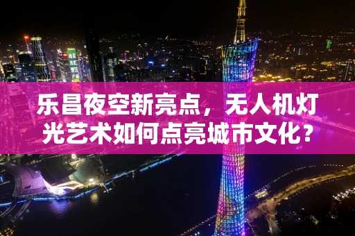 乐昌夜空新亮点，无人机灯光艺术如何点亮城市文化？