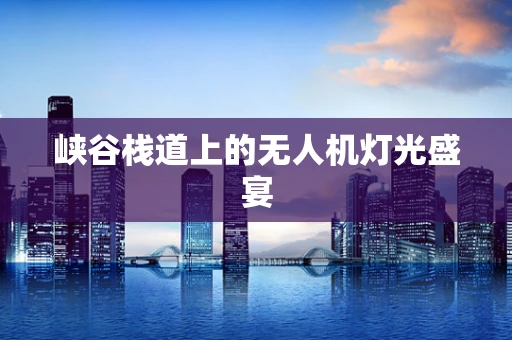 峡谷栈道上的无人机灯光盛宴