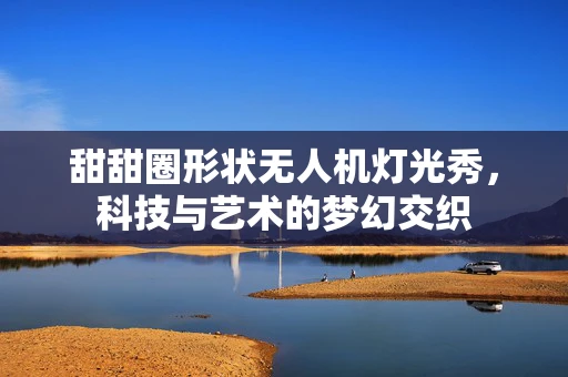 甜甜圈形状无人机灯光秀，科技与艺术的梦幻交织