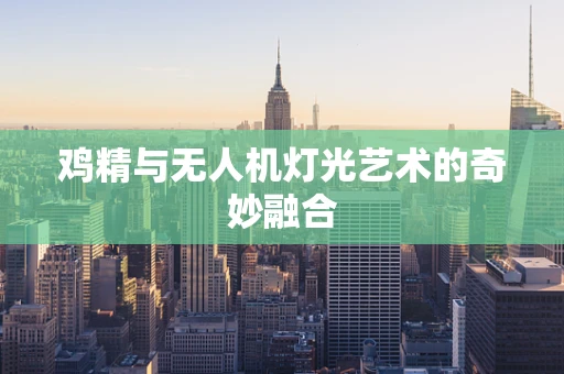 鸡精与无人机灯光艺术的奇妙融合