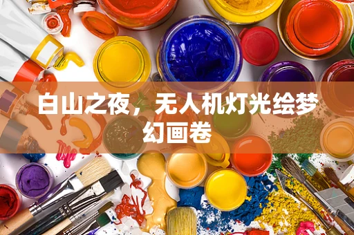 白山之夜，无人机灯光绘梦幻画卷