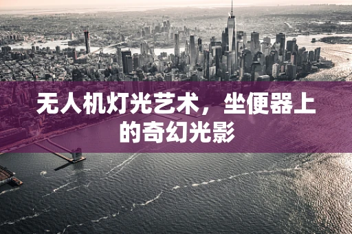 无人机灯光艺术，坐便器上的奇幻光影