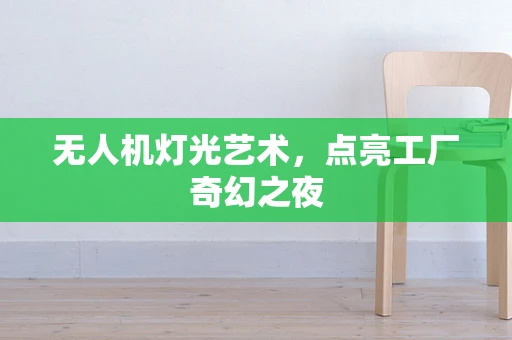 无人机灯光艺术，点亮工厂奇幻之夜