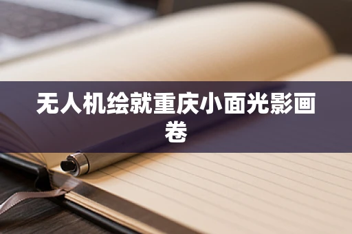 无人机绘就重庆小面光影画卷