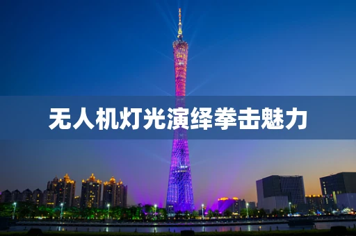 无人机灯光演绎拳击魅力
