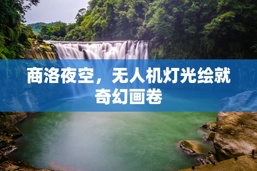 商洛夜空，无人机灯光绘就奇幻画卷