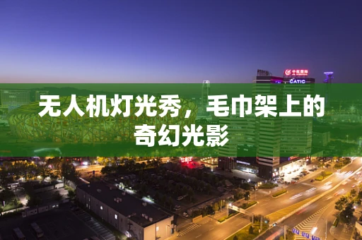 无人机灯光秀，毛巾架上的奇幻光影