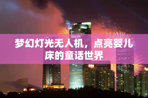 梦幻灯光无人机，点亮婴儿床的童话世界