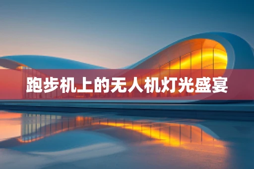 跑步机上的无人机灯光盛宴