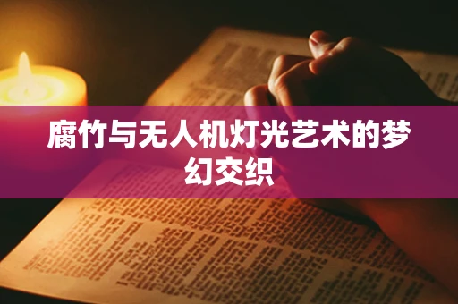 腐竹与无人机灯光艺术的梦幻交织