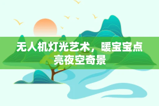 无人机灯光艺术，暖宝宝点亮夜空奇景