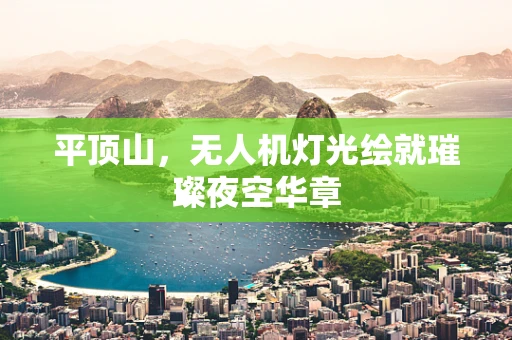 平顶山，无人机灯光绘就璀璨夜空华章