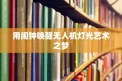 用闹钟唤醒无人机灯光艺术之梦