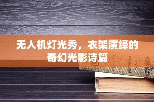 无人机灯光秀，衣架演绎的奇幻光影诗篇