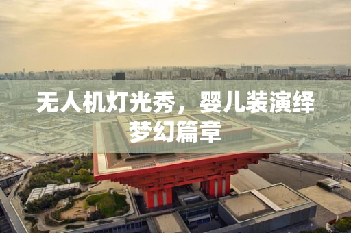 无人机灯光秀，婴儿装演绎梦幻篇章