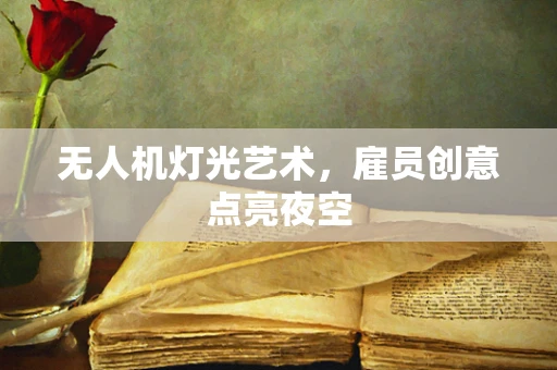 无人机灯光艺术，雇员创意点亮夜空
