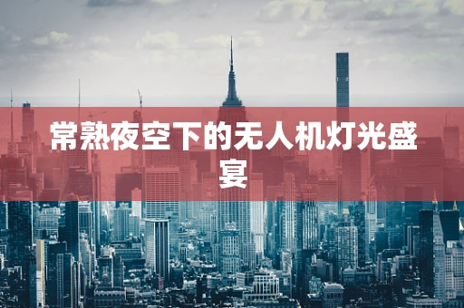 常熟夜空下的无人机灯光盛宴