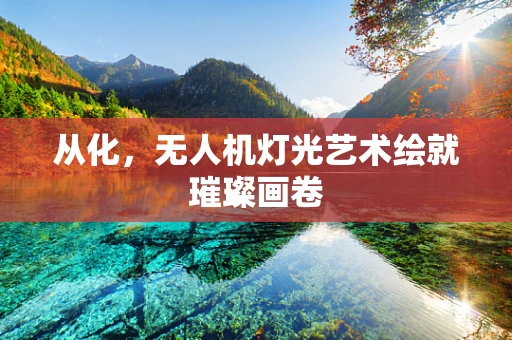 从化，无人机灯光艺术绘就璀璨画卷
