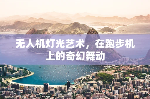 无人机灯光艺术，在跑步机上的奇幻舞动