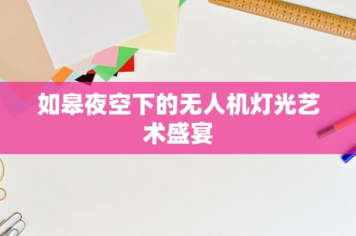 如皋夜空下的无人机灯光艺术盛宴