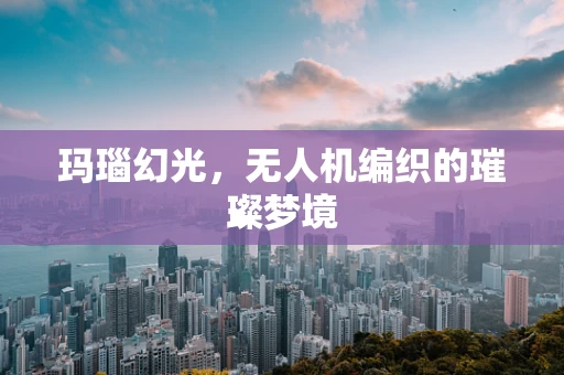 玛瑙幻光，无人机编织的璀璨梦境