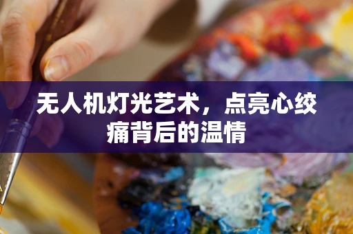 无人机灯光艺术，点亮心绞痛背后的温情