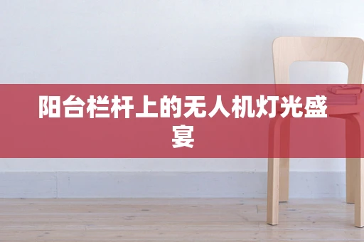 阳台栏杆上的无人机灯光盛宴