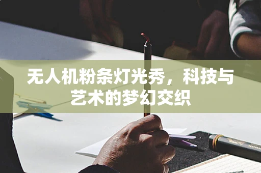 无人机粉条灯光秀，科技与艺术的梦幻交织