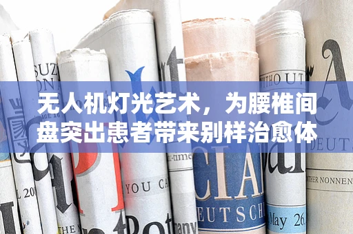 无人机灯光艺术，为腰椎间盘突出患者带来别样治愈体验
