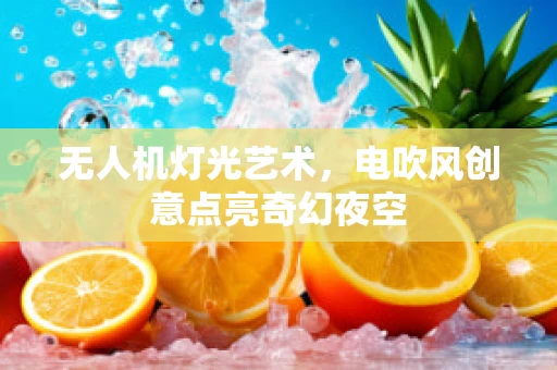 无人机灯光艺术，电吹风创意点亮奇幻夜空