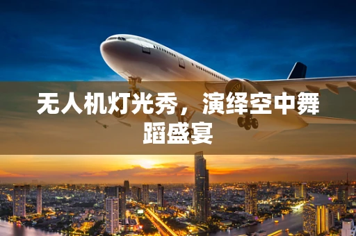 无人机灯光秀，演绎空中舞蹈盛宴