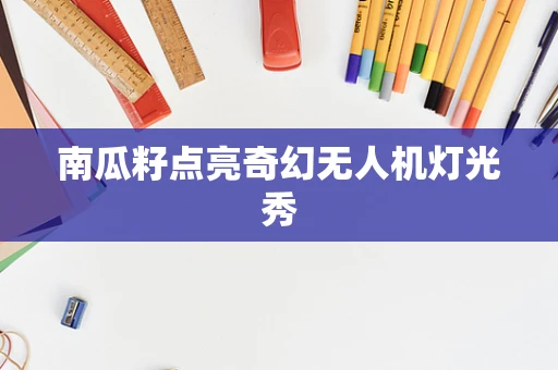 南瓜籽点亮奇幻无人机灯光秀