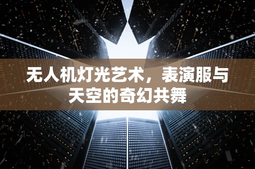 无人机灯光艺术，表演服与天空的奇幻共舞