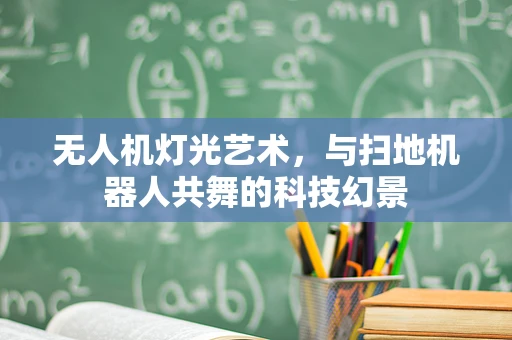 无人机灯光艺术，与扫地机器人共舞的科技幻景