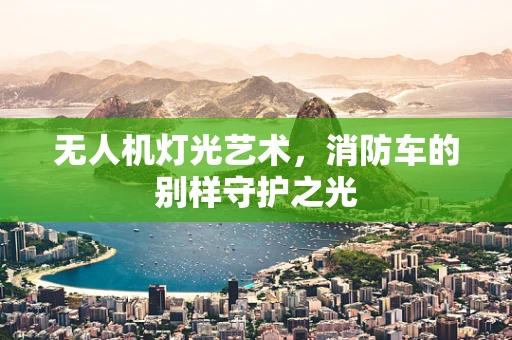 无人机灯光艺术，消防车的别样守护之光