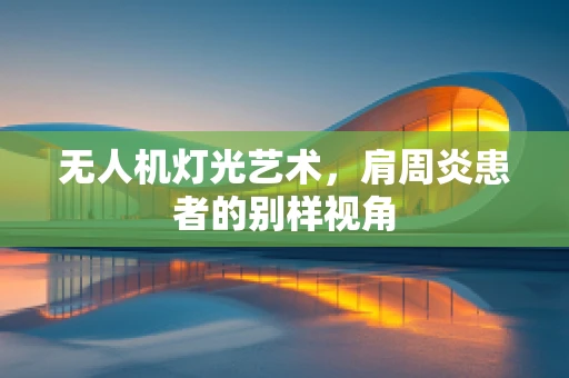 无人机灯光艺术，肩周炎患者的别样视角