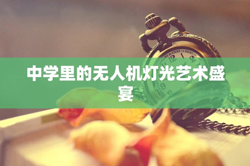 中学里的无人机灯光艺术盛宴