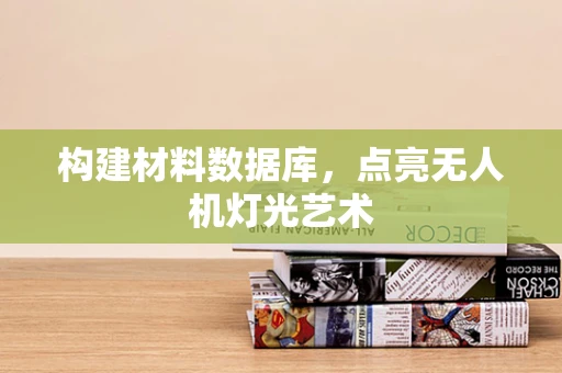 构建材料数据库，点亮无人机灯光艺术