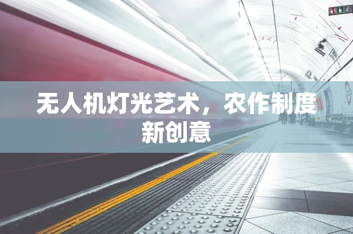 无人机灯光艺术，农作制度新创意