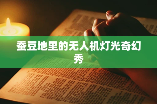 蚕豆地里的无人机灯光奇幻秀