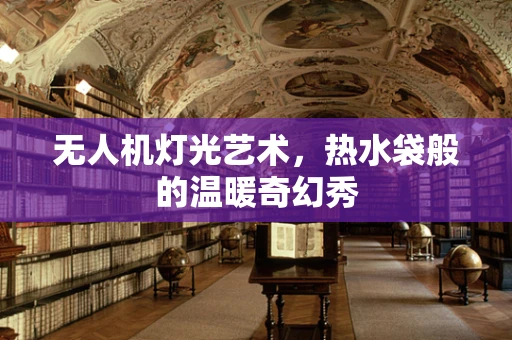 无人机灯光艺术，热水袋般的温暖奇幻秀