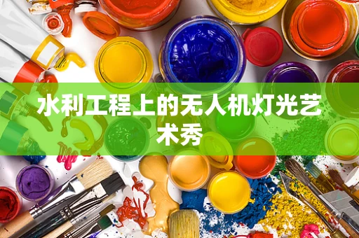 水利工程上的无人机灯光艺术秀