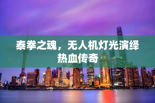 泰拳之魂，无人机灯光演绎热血传奇