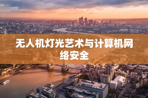 无人机灯光艺术与计算机网络安全