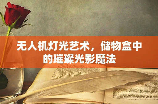 无人机灯光艺术，储物盒中的璀璨光影魔法