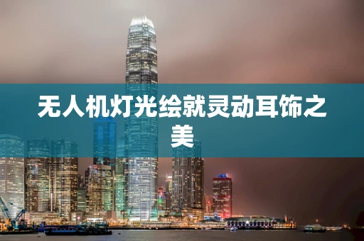 无人机灯光绘就灵动耳饰之美